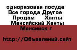 одноразовая посуда - Все города Другое » Продам   . Ханты-Мансийский,Ханты-Мансийск г.